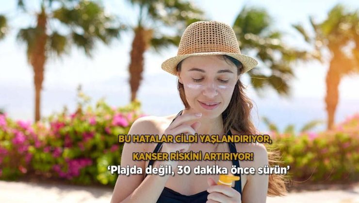 Bu hatalar cildi yaşlandırıyor, kanser riskini artırıyor! ‘Plajda değil, 30 dakika önce sürün’