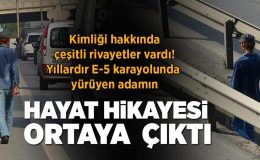 Yıllardır E-5 karayolunda yürüyen adamın hayat hikayesi ortaya çıktı!